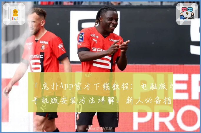 「虎扑App官方下载教程:电脑版与手机版安装方法详解,新人必备指南一站搞定」