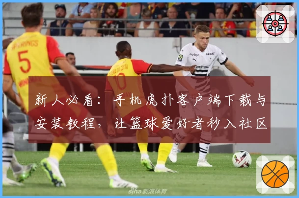 新人必看：手机虎扑客户端下载与安装教程，让篮球爱好者秒入社区