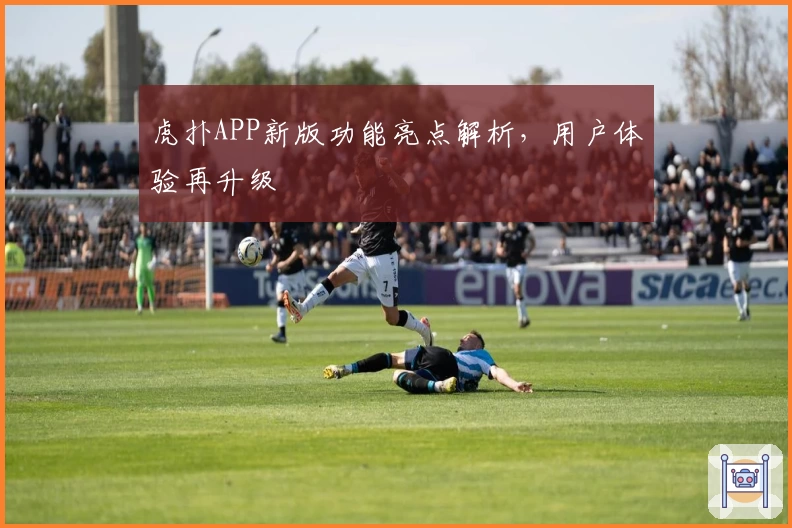 虎扑APP新版功能亮点解析，用户体验再升级