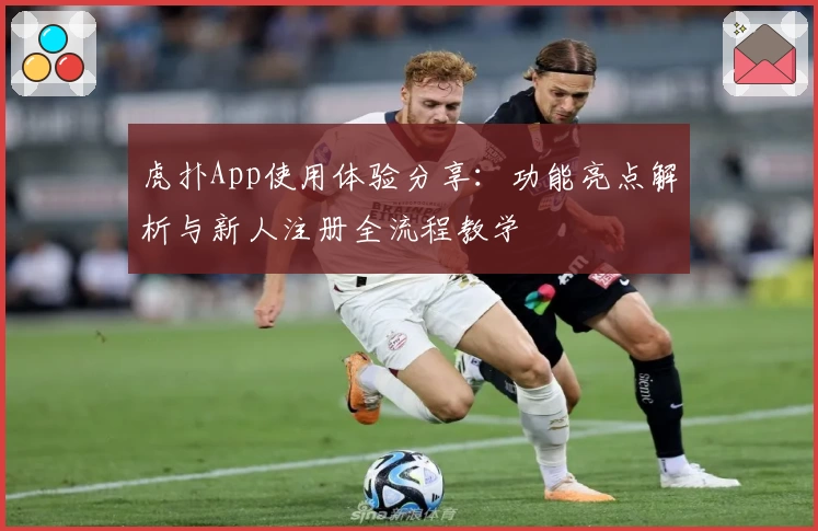虎扑App使用体验分享：功能亮点解析与新人注册全流程教学