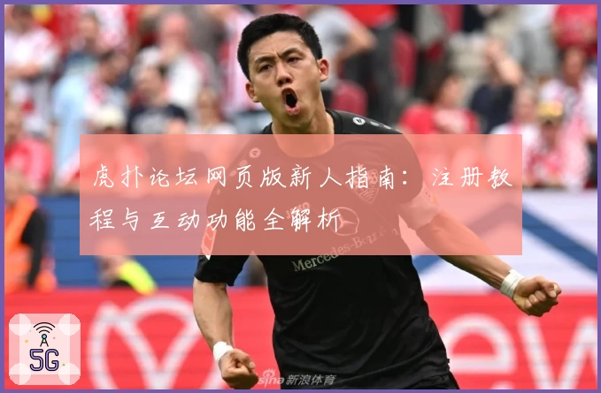 虎扑论坛网页版新人指南：注册教程与互动功能全解析