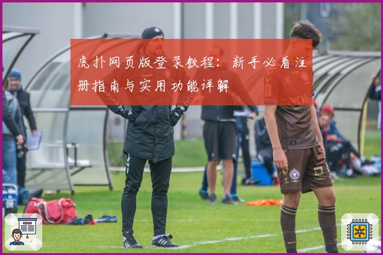 虎扑网页版登录教程：新手必看注册指南与实用功能详解