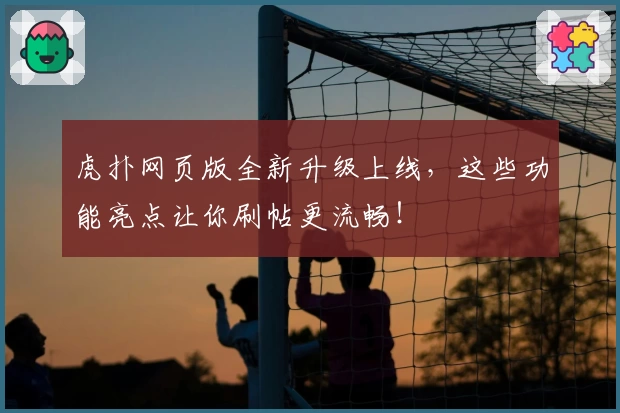 虎扑网页版全新升级上线，这些功能亮点让你刷帖更流畅！