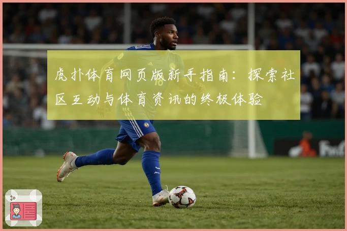 虎扑体育网页版新手指南：探索社区互动与体育资讯的终极体验