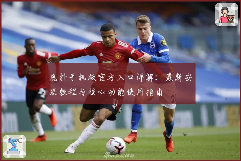 虎扑手机版官方入口详解：最新安装教程与核心功能使用指南