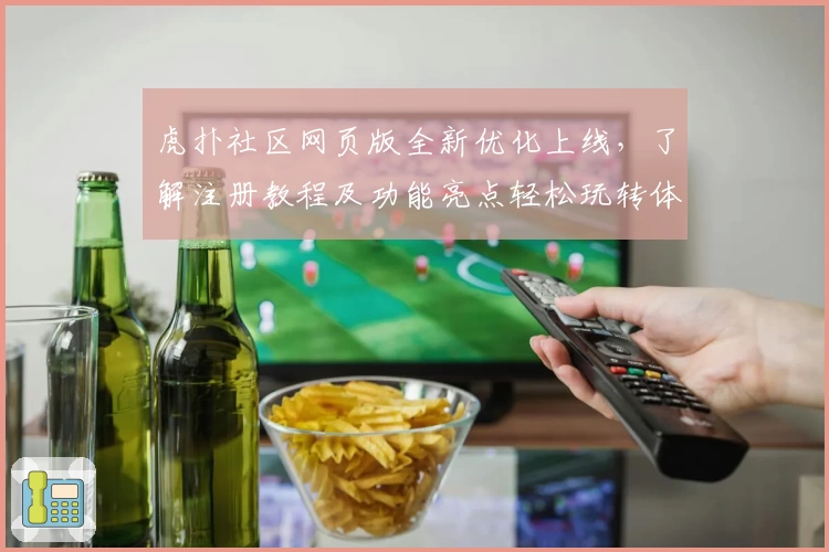 虎扑社区网页版全新优化上线，了解注册教程及功能亮点轻松玩转体育论坛
