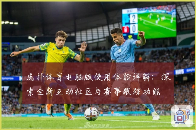 虎扑体育电脑版使用体验详解：探索全新互动社区与赛事跟踪功能