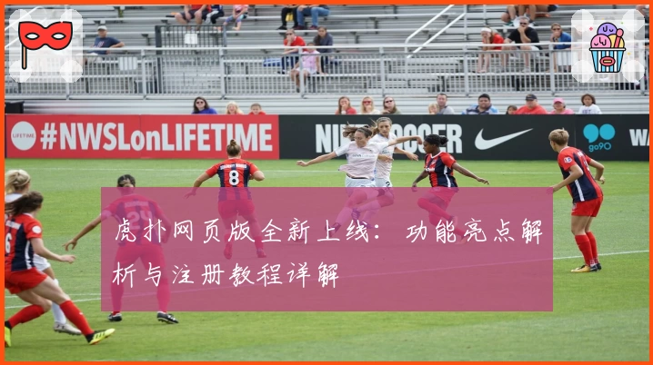 虎扑网页版全新上线:功能亮点解析与注册教程详解