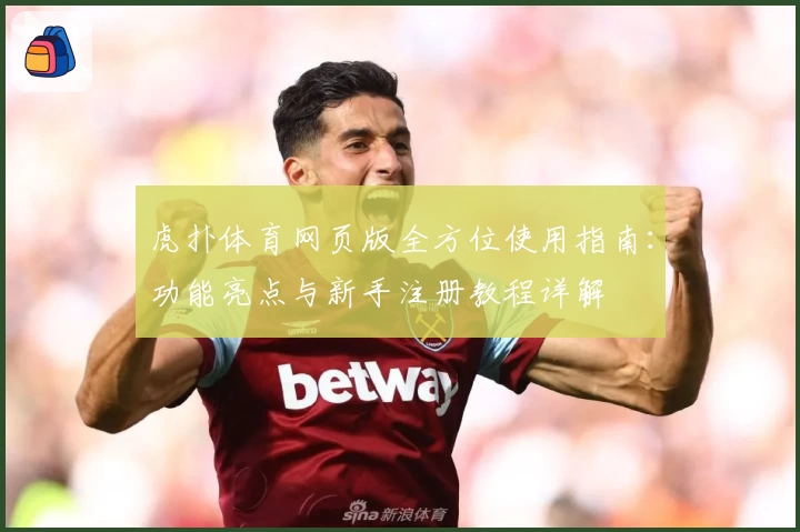 虎扑体育网页版全方位使用指南：功能亮点与新手注册教程详解
