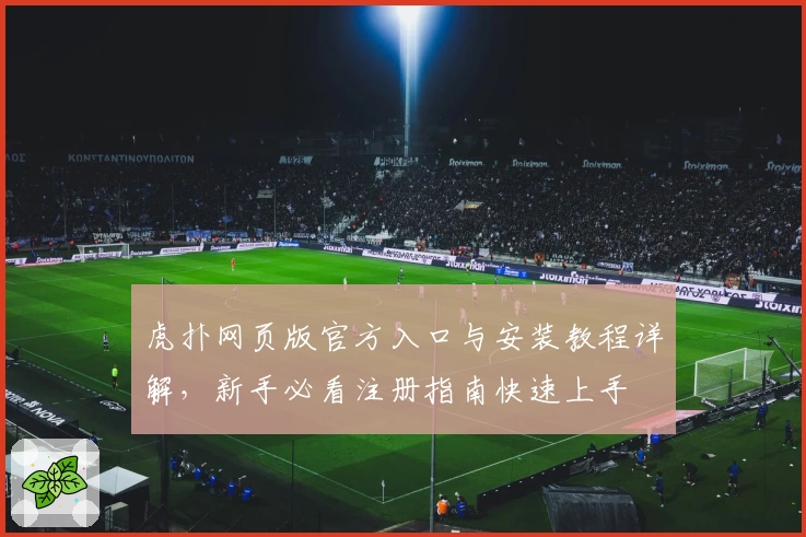 虎扑网页版官方入口与安装教程详解，新手必看注册指南快速上手