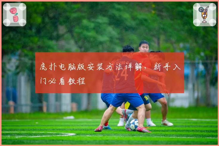 虎扑电脑版安装方法详解，新手入门必看教程