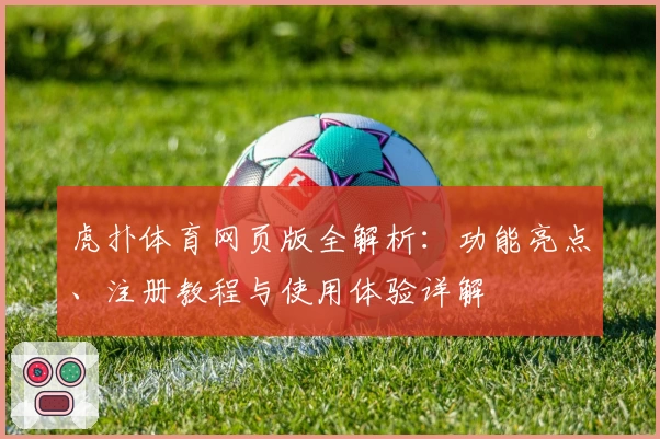 虎扑体育网页版全解析：功能亮点、注册教程与使用体验详解