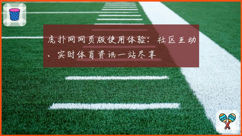 虎扑网网页版使用体验：社区互动、实时体育资讯一站尽享