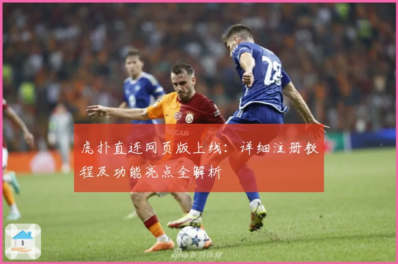 虎扑直连网页版上线：详细注册教程及功能亮点全解析