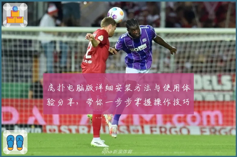 虎扑电脑版详细安装方法与使用体验分享，带你一步步掌握操作技巧