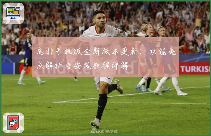 虎扑手机版全新版本更新：功能亮点解析与安装教程详解
