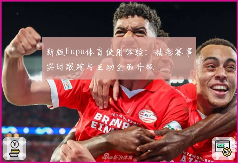 新版Hupu体育使用体验：精彩赛事实时跟踪与互动全面升级
