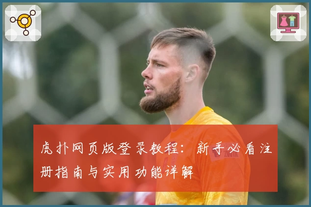 虎扑网页版登录教程：新手必看注册指南与实用功能详解