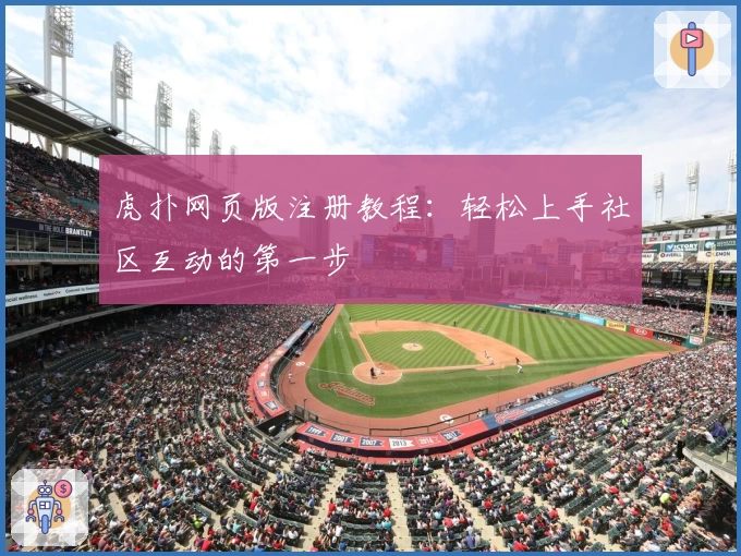 虎扑网页版注册教程：轻松上手社区互动的第一步