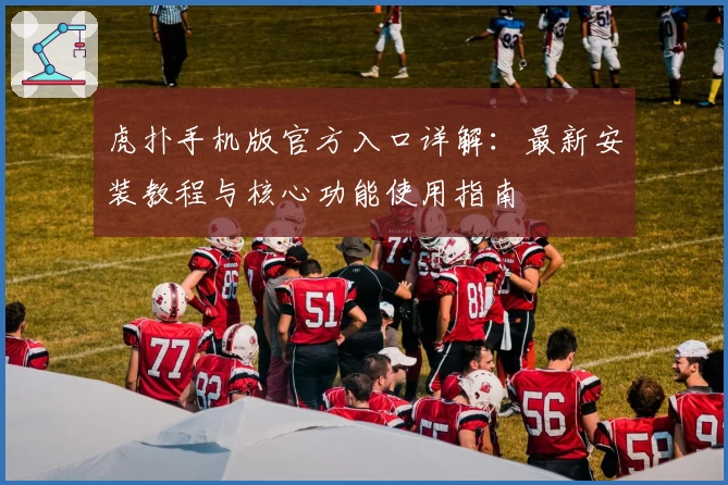 虎扑手机版官方入口详解：最新安装教程与核心功能使用指南