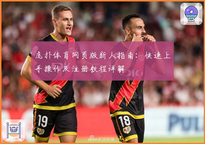 虎扑体育网页版新人指南：快速上手操作及注册教程详解