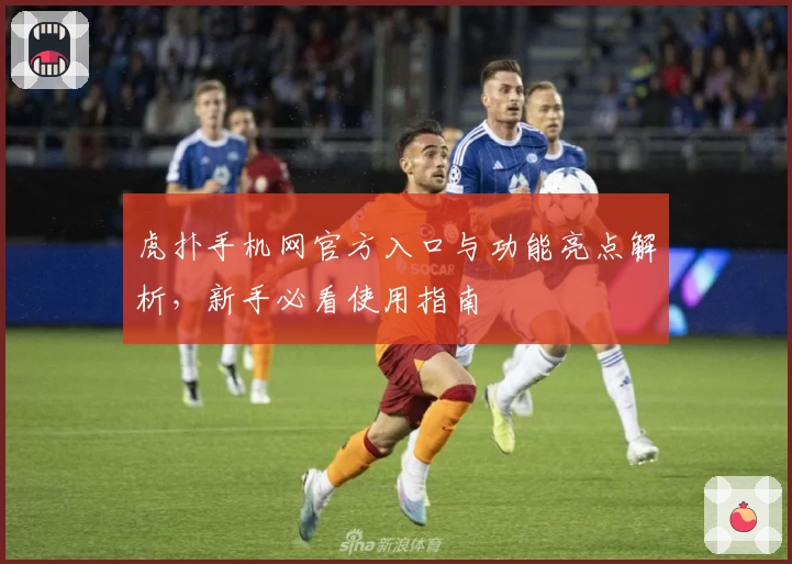 虎扑手机网官方入口与功能亮点解析，新手必看使用指南