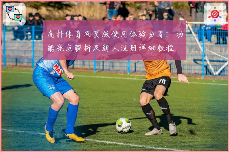 虎扑体育网页版使用体验分享：功能亮点解析及新人注册详细教程