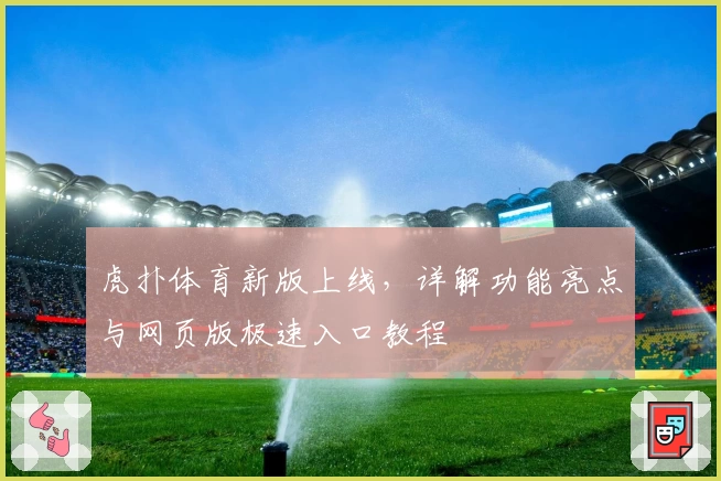 虎扑体育新版上线，详解功能亮点与网页版极速入口教程