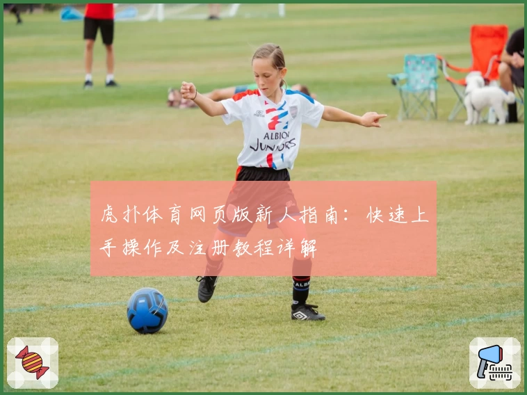 虎扑体育网页版新人指南：快速上手操作及注册教程详解